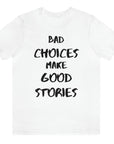 bad-choices-make-good-stories-white-t-shirt-funny-unisex