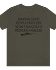 making-good-people-helpless-wont-make-bad-people-harmless-army-green-t-shirt