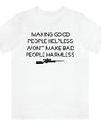 making-good-people-helpless-wont-make-bad-people-harmless-white-t-shirt
