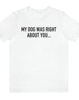 my-dog-was-right-about-you-white-t-shirt