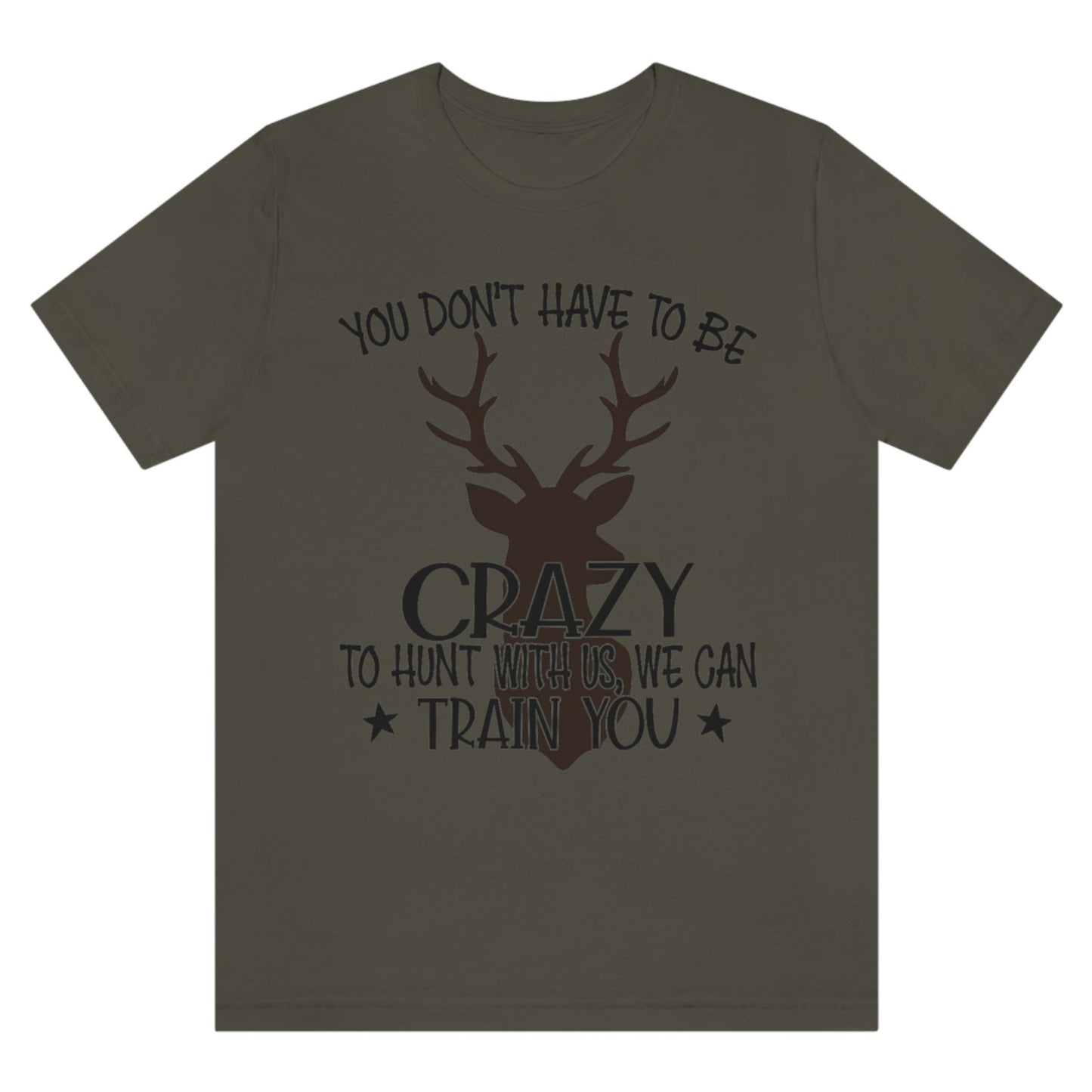 you-dont-have-to-be-crazy-to-hunt-with-us-we-can-train-you-army-green-t-shirt