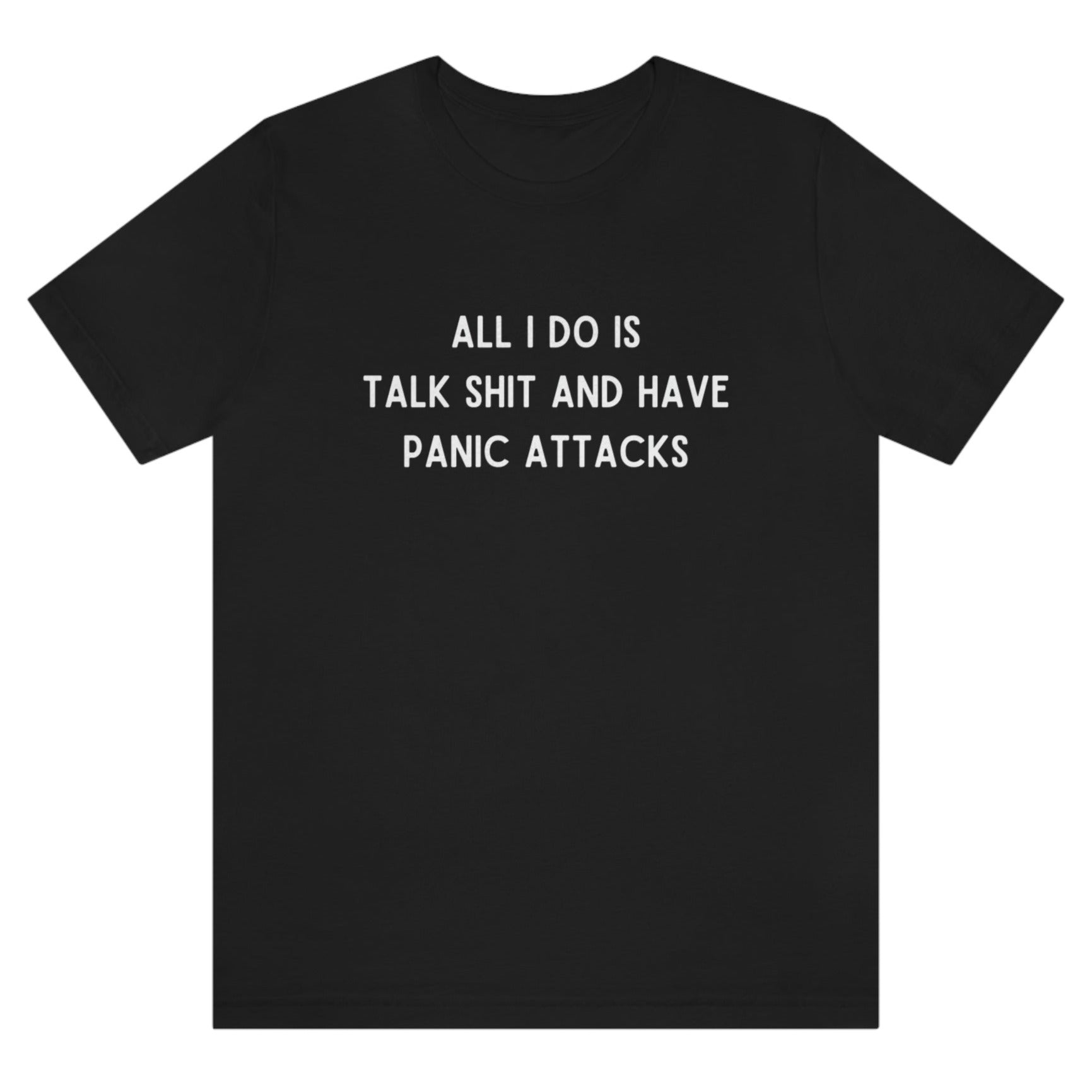 all-i-do-is-talk-shit-and-have-panic-attacks-black-t-shirt-funny-unisex