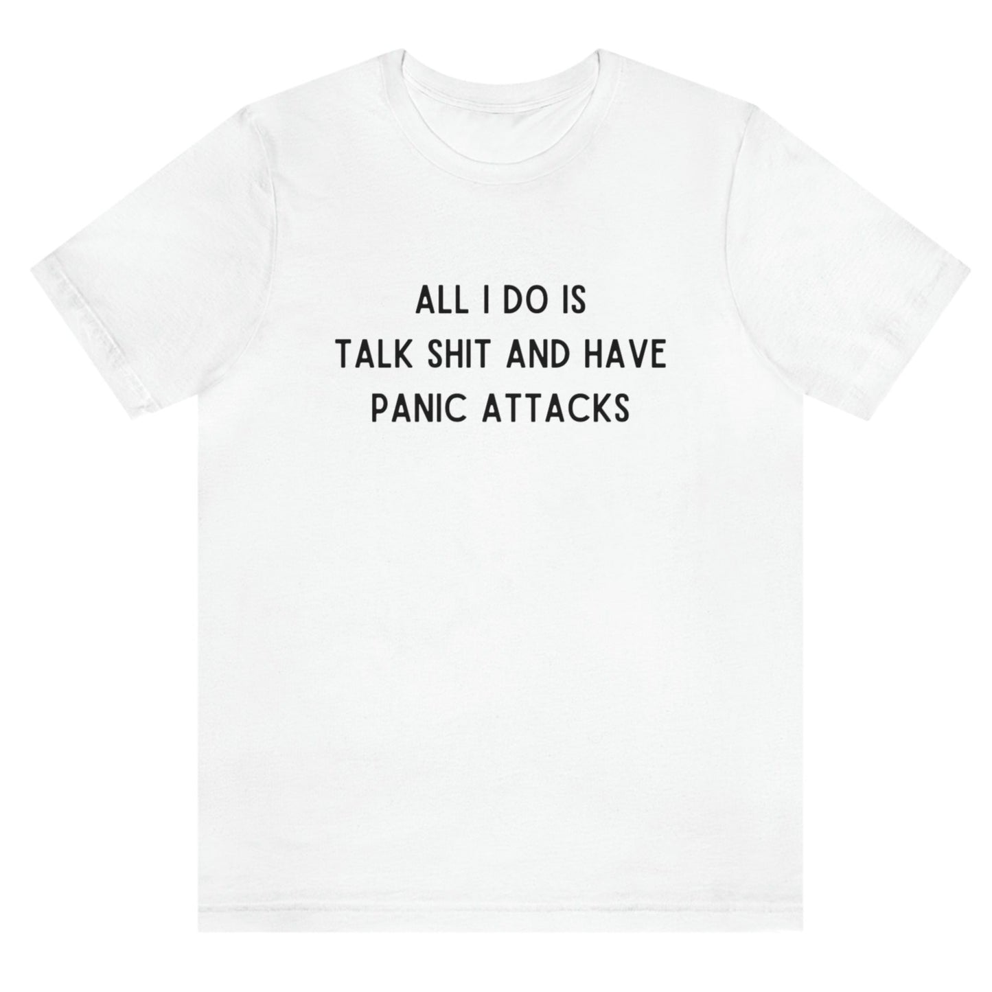 all-i-do-is-talk-shit-and-have-panic-attacks-white-t-shirt-funny-unisex