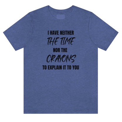 i-have-neither-the-time-nor-the-crayons-to-explain-it-to-you-heather-true-navy-t-shirt-unisex