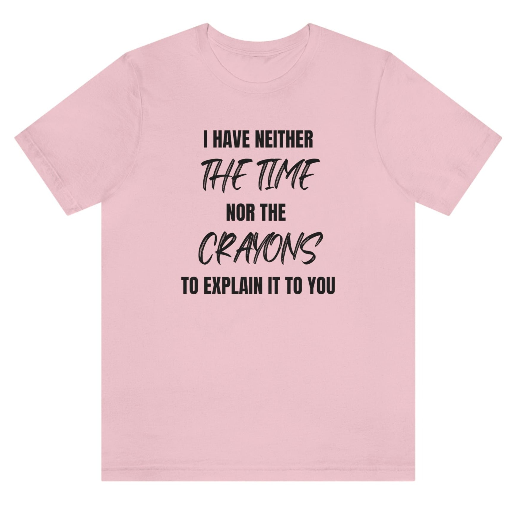 i-have-neither-the-time-nor-the-crayons-to-explain-it-to-you-pink-t-shirt-unisex