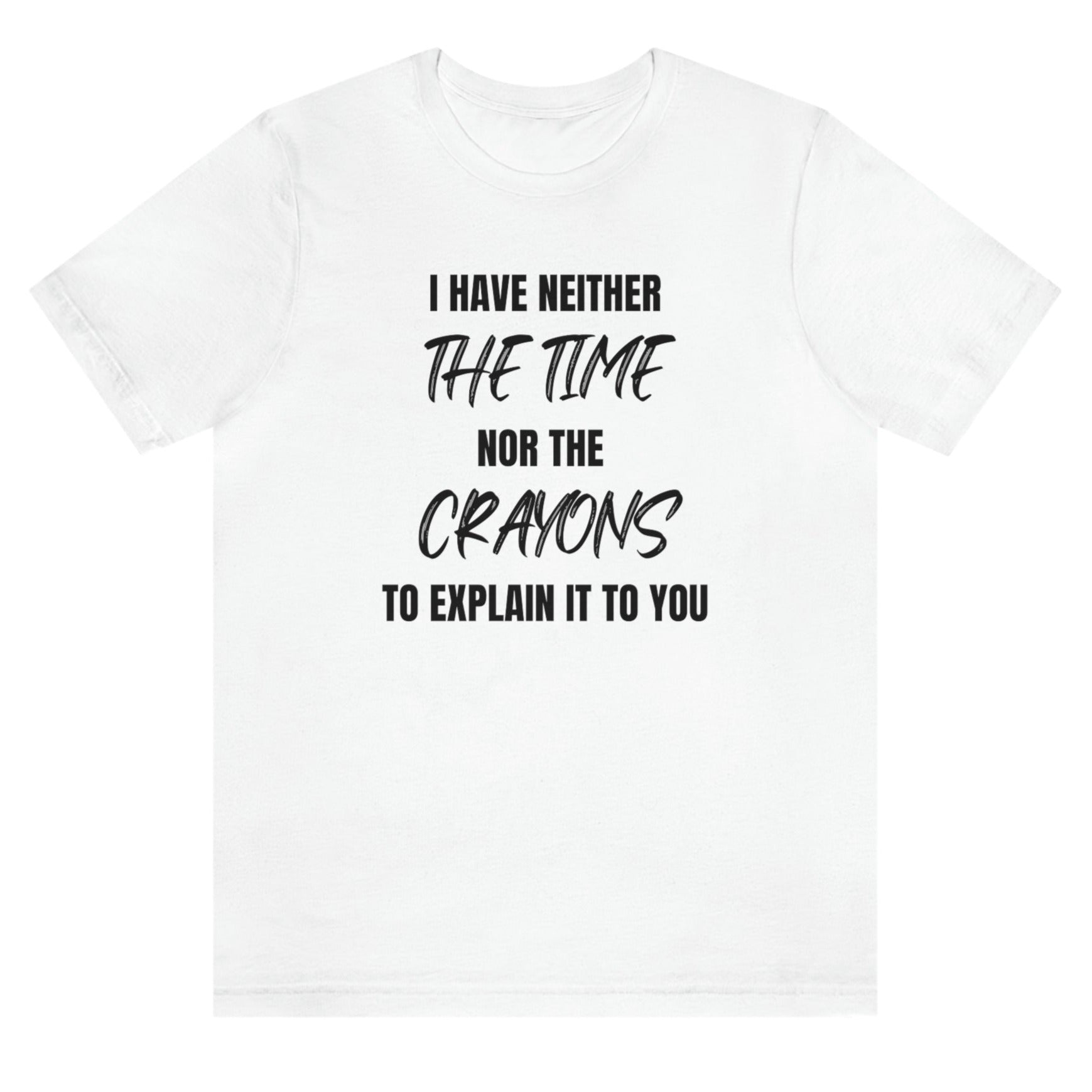 i-have-neither-the-time-nor-the-crayons-to-explain-it-to-you-white-t-shirt-unisex