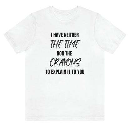 i-have-neither-the-time-nor-the-crayons-to-explain-it-to-you-white-t-shirt-unisex