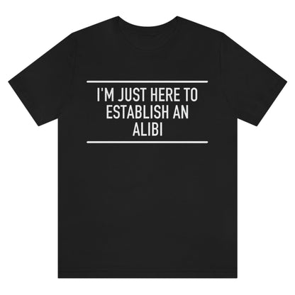 im-just-here-to-establish-an-alibi-blackt-shirt