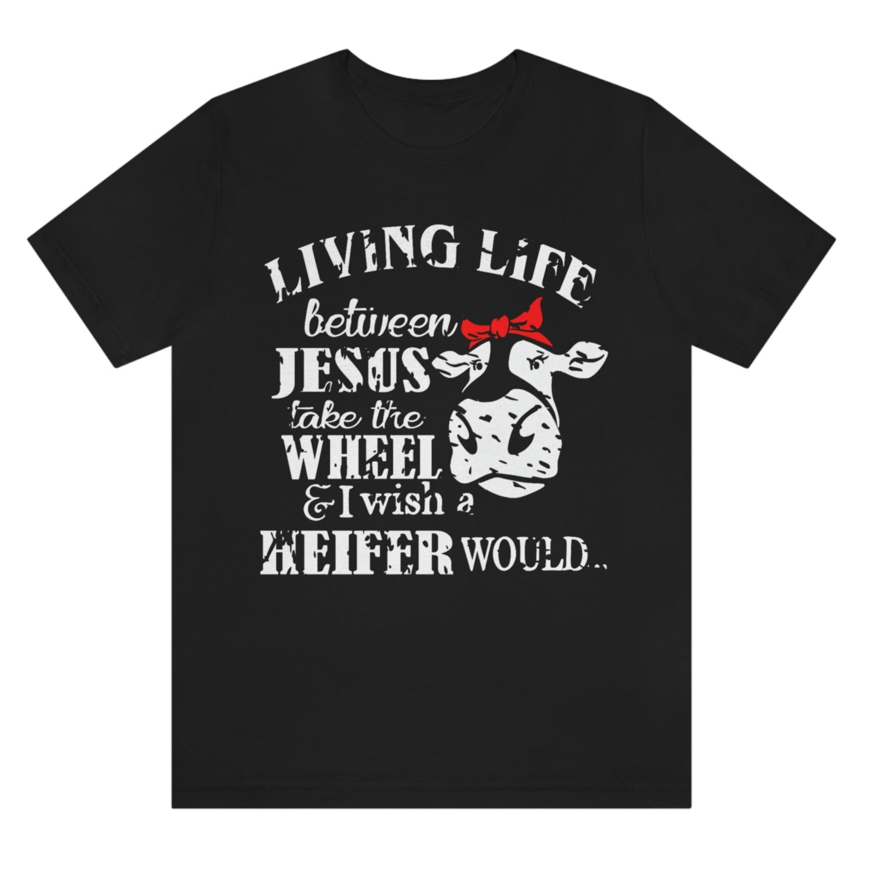 living-life-between-jesus-take-the-wheel-and-i-wish-a-heifer-would-black-t-shirt