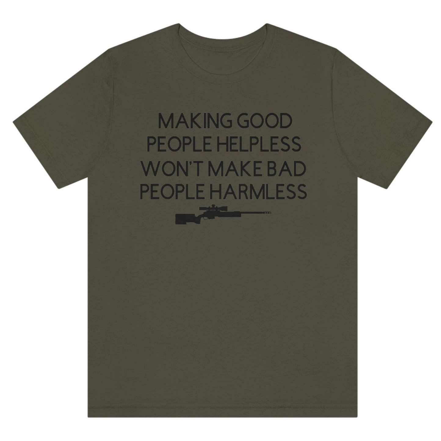 making-good-people-helpless-wont-make-bad-people-harmless-army-green-t-shirt