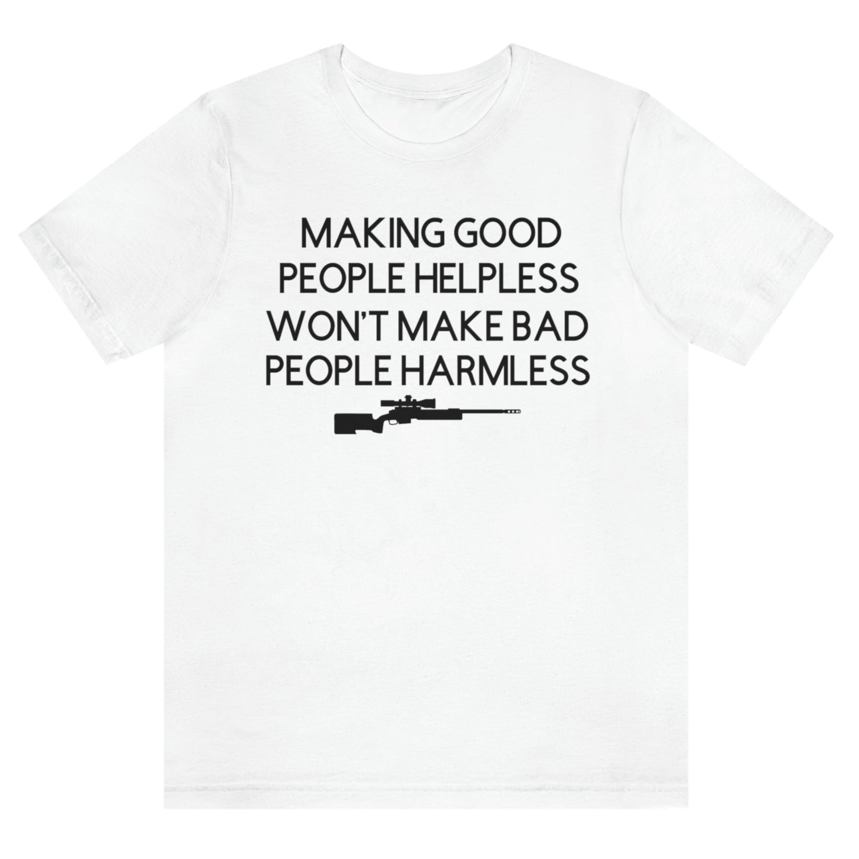making-good-people-helpless-wont-make-bad-people-harmless-white-t-shirt