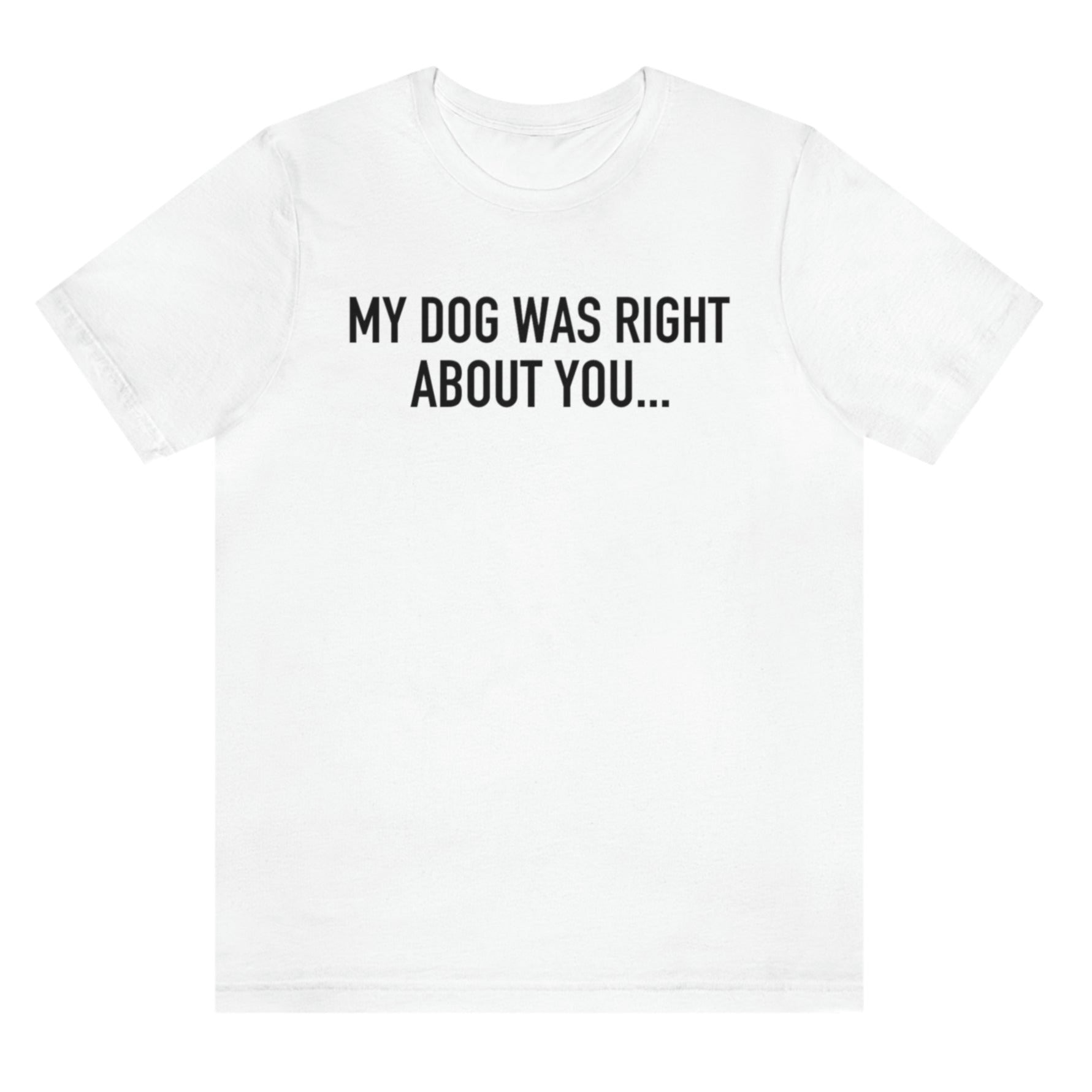 my-dog-was-right-about-you-white-t-shirt