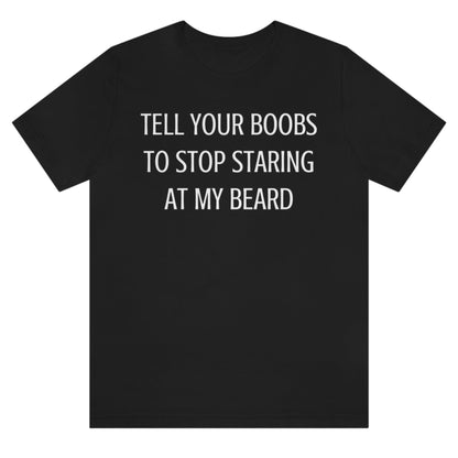 tell-your-boobs-to-stop-staring-at-my-beard-black-t-shirt-mens-funny