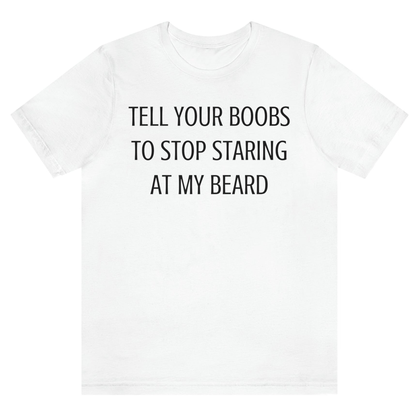 tell-your-boobs-to-stop-staring-at-my-beard-white-t-shirt-mens-funny