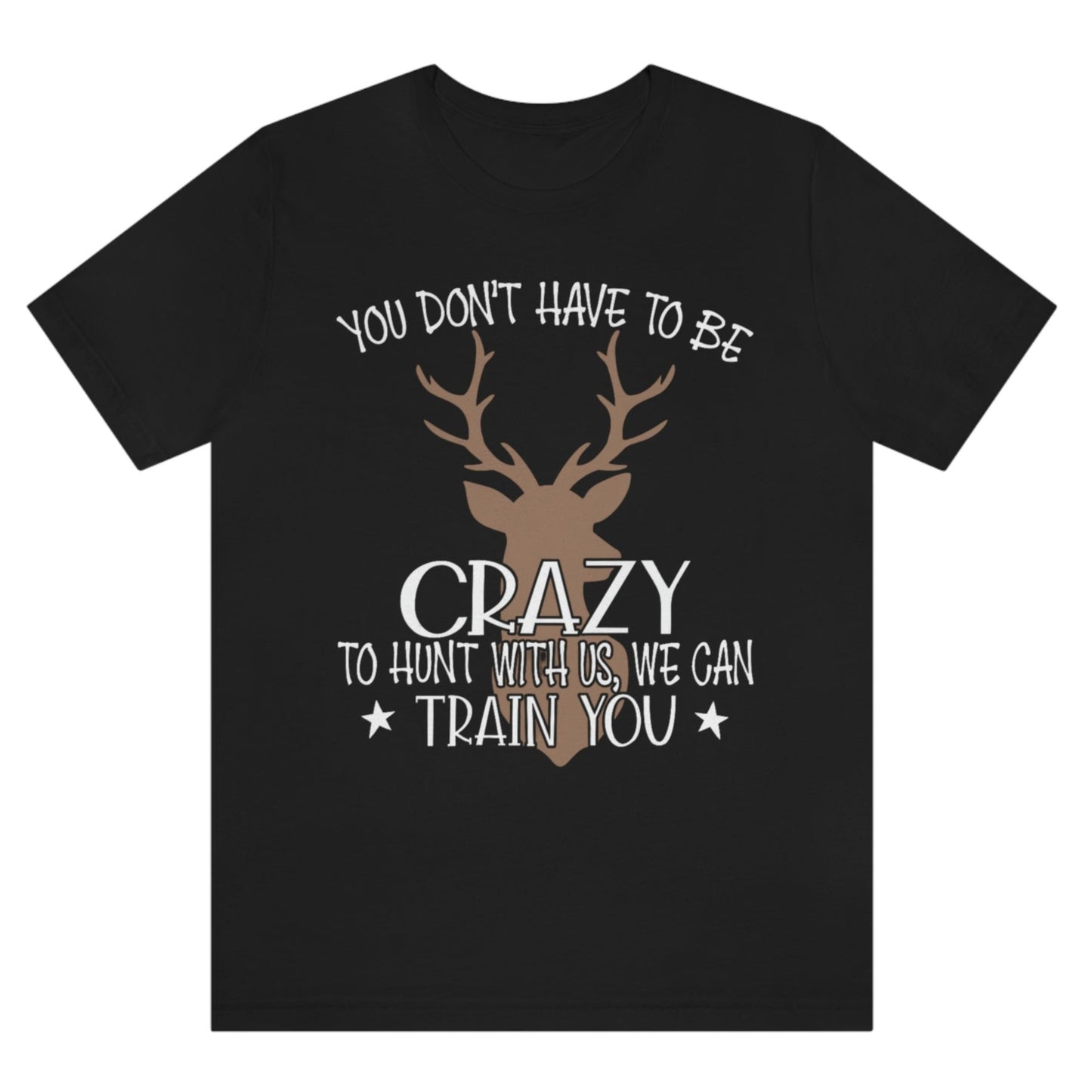 you-dont-have-to-be-crazy-to-hunt-with-us-we-can-train-you-black-t-shirt