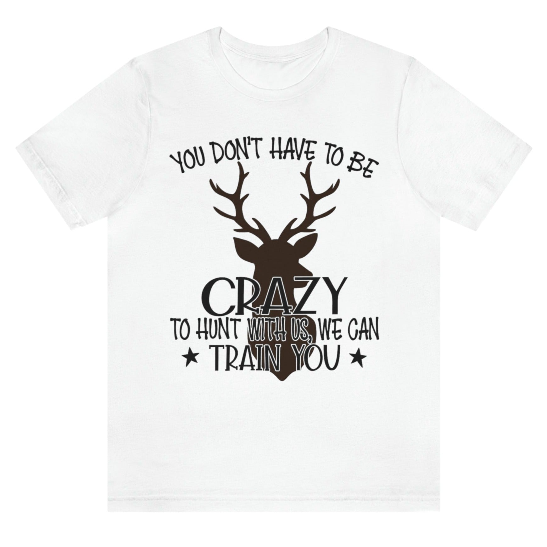 you-dont-have-to-be-crazy-to-hunt-with-us-we-can-train-you-white-t-shirt